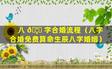 八 🦋 字合婚流程（八字合婚免费算命生辰八字婚姻）